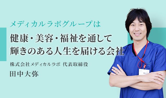 メディカルラボグループは「医療・福祉・美容を通じて、患者様とスタッフ、その家族の幸せをプロデュースする会社です。」